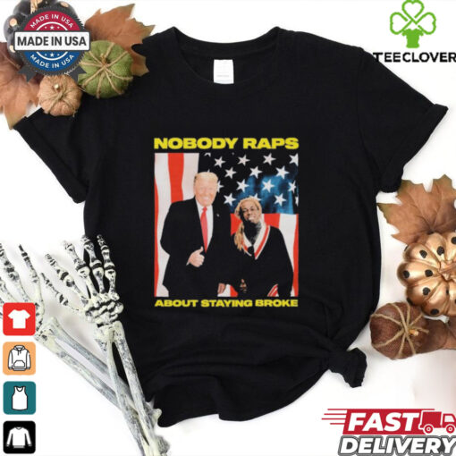 Trump Nobody Raps About Staying Broke T shirts