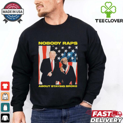 Trump Nobody Raps About Staying Broke T shirts