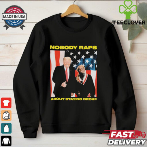 Trump Nobody Raps About Staying Broke T shirts