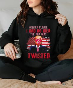 Trump Officer Please I Had No Idea The Tea Was Twisted Shirt