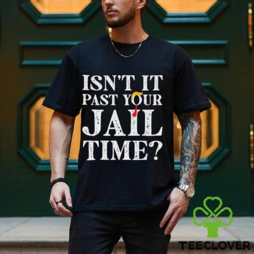 Trump Official Isn’t It Past Your Jail Time Shirt