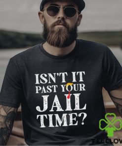 Trump Official Isn’t It Past Your Jail Time Shirt