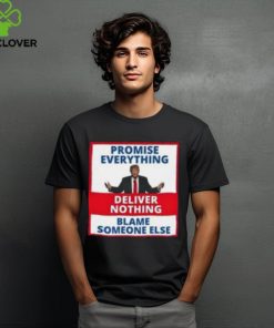 Trump Promise Everything Deliver Nothing Blame Someone Else Shirt