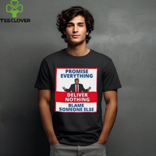 Trump Promise Everything Deliver Nothing Blame Someone Else Shirt