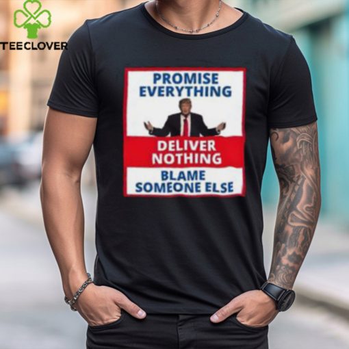 Trump Promise Everything Deliver Nothing Blame Someone Else Shirt