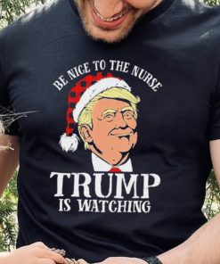 Trump Santa Hat Be Nice To The Nurse Trump Is Watching Shirt