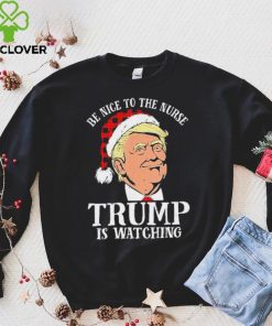 Trump Santa Hat Be Nice To The Nurse Trump Is Watching Shirt