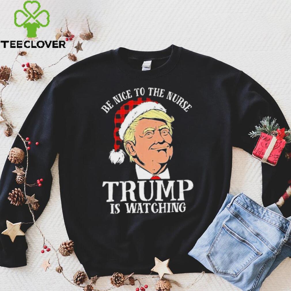 Trump Santa Hat Be Nice To The Nurse Trump Is Watching Shirt Trump Santa Hat Be Nice To The Nurse Trump Is Watching Shirt