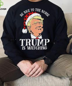 Trump Santa Hat Be Nice To The Nurse Trump Is Watching Shirt