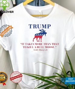 Trump Shooting It Takes More Than That To Kill A Bull Moose Shirt 2 Trump Shooting It Takes More Than That To Kill A Bull Moose Shirt