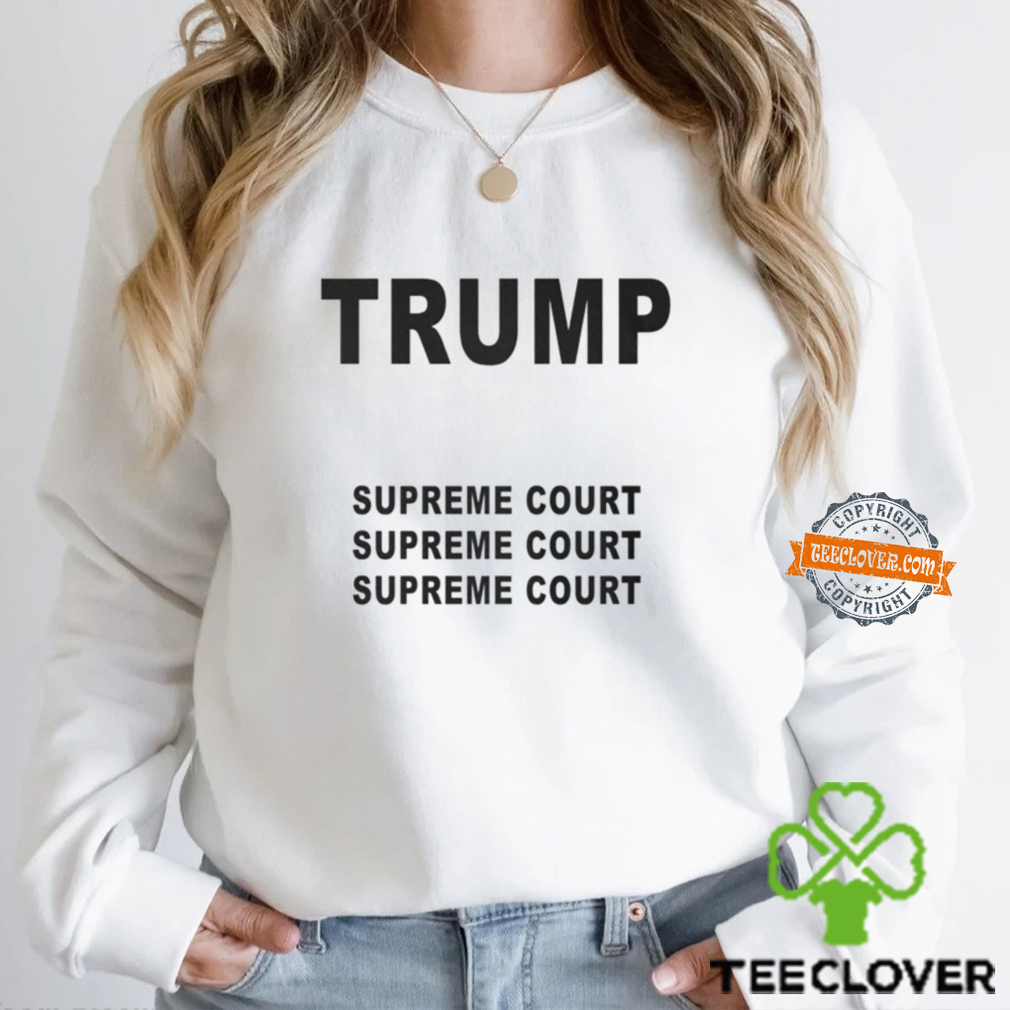 Trump Supreme Court Supreme Court Supreme Court Shirt Trump Supreme Court Supreme Court Supreme Court Shirt