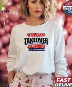 Trump Takeover crushing the competition shirt