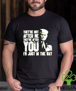 Trump Theyre Not After Me Theyre After You Im Just In The Way T Shirt