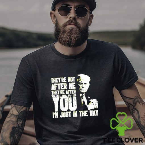 Trump Theyre Not After Me Theyre After You Im Just In The Way T Shirt