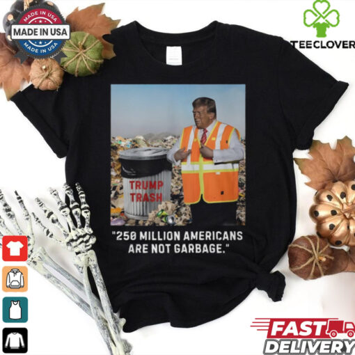 Trump Trash 250 Million Americans Are Garbage T Shirt