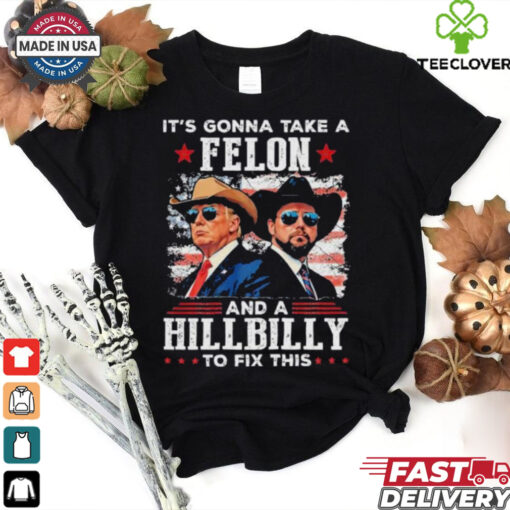 Trump Vance It’s Gonna Take A Felon And A Hillbilly To Fix T Shirt