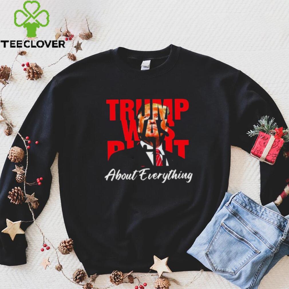 Trump Was Right About Everything Shirt Trump Was Right About Everything Shirt