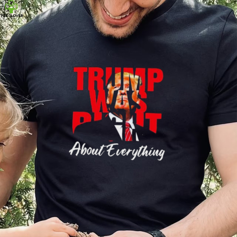 Trump Was Right About Everything Shirt Trump Was Right About Everything Shirt