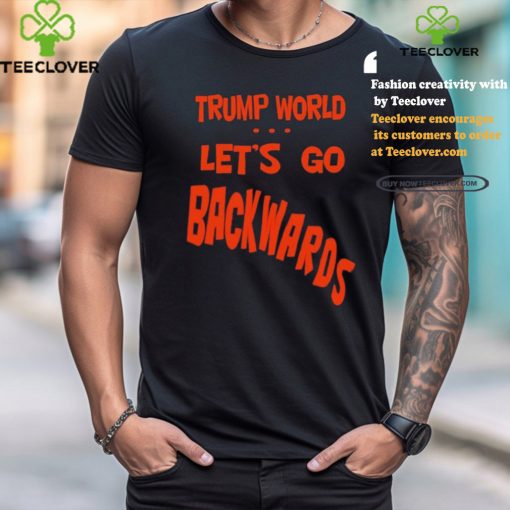 Trump World – Let’s Go Backwards T Shirt