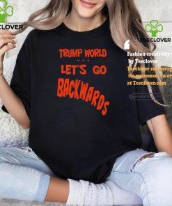 Trump World – Let’s Go Backwards T Shirt 2 Trump World – Let’s Go Backwards T Shirt