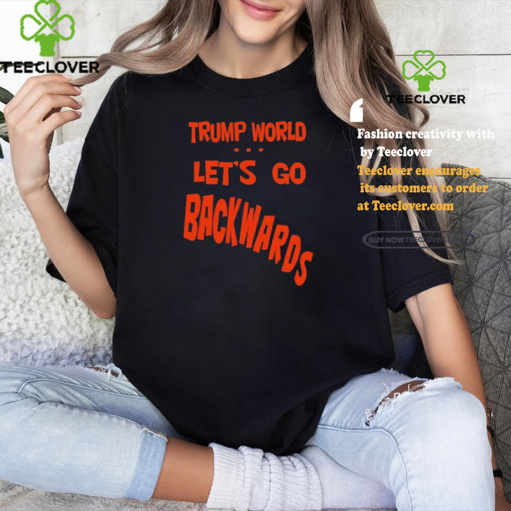 Trump World – Let’s Go Backwards T Shirt Trump World – Let’s Go Backwards T Shirt