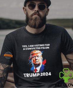 Trump Yes I Am Voting For a Convicted Felon Shirt