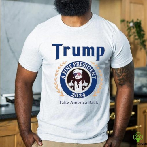 Trump a fine president 2024 take America back logo shirt