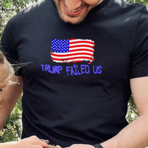 Trump failed us America flag 2022 hoodie, sweater, longsleeve, shirt v-neck, t-shirt