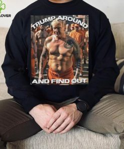 Trump in Jail Trump around and find out 2023 hoodie, sweater, longsleeve, shirt v-neck, t-shirt
