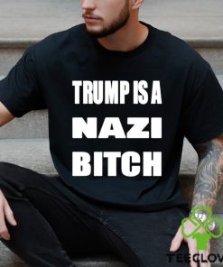 Trump is a nazi bitch shirt