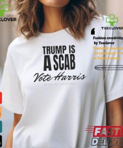 Trump is a scab Vote Harris we are not going back 2024 shirt