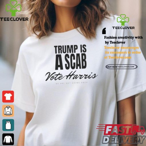 Trump is a scab Vote Harris we are not going back 2024 shirt