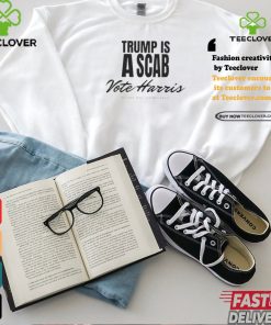 Trump is a scab Vote Harris we are not going back 2024 shirt