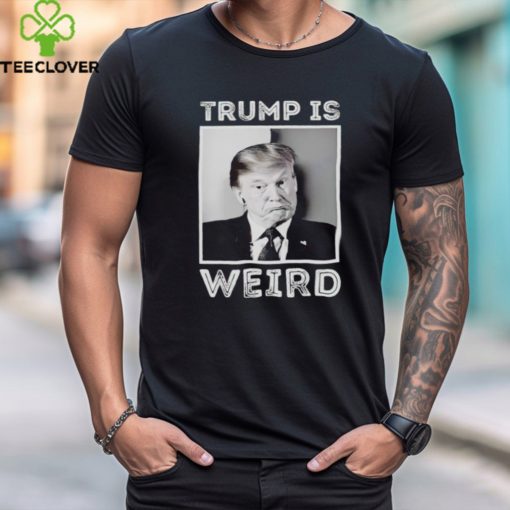 Trump is weird funny hoodie, sweater, longsleeve, shirt v-neck, t-shirt