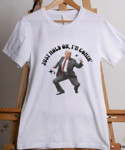 Trump just hold on I’m comin’ shirt