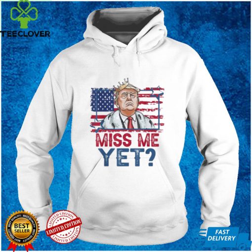 Trump miss me yet support Donald Trump president 2024 hoodie, sweater, longsleeve, shirt v-neck, t-shirt
