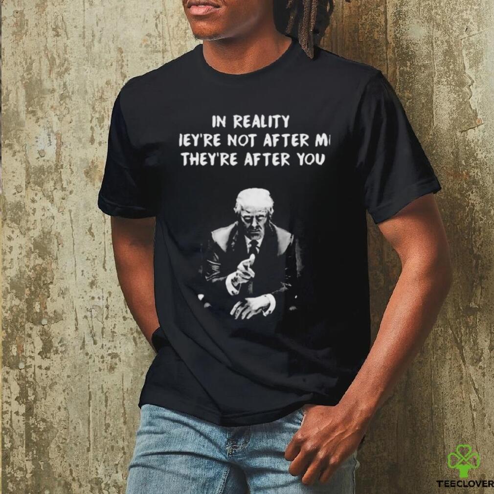 Trump not guilty in reality they’re not after me they’re after you I’m just in the way t shirt