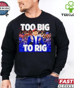 Trump president too big to rig shirt 1 Trump president too big to rig shirt