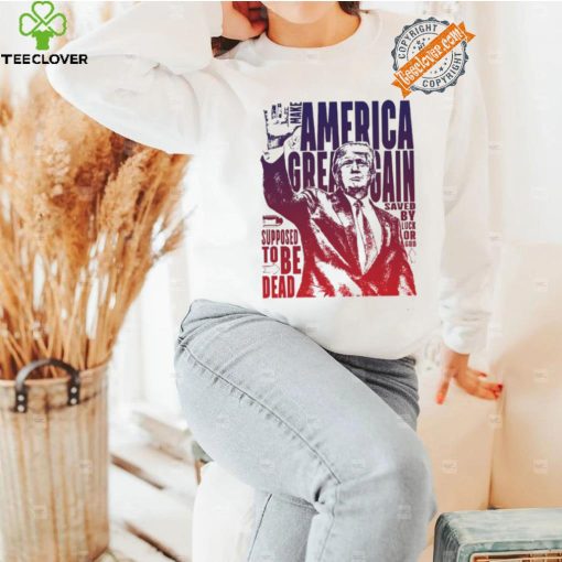 Trump shot make America great again supposed to be dead shirt