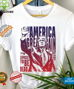 Trump shot make America great again supposed to be dead shirt