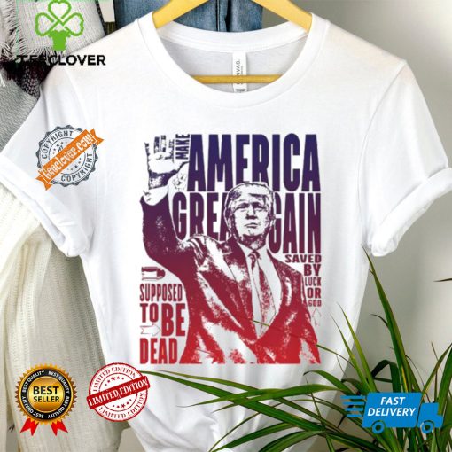 Trump shot make America great again supposed to be dead shirt