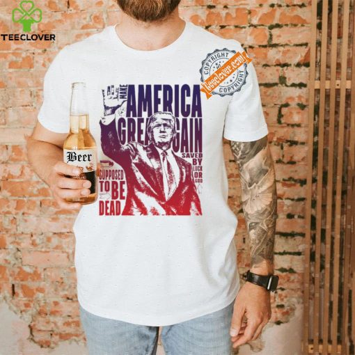 Trump shot make America great again supposed to be dead shirt