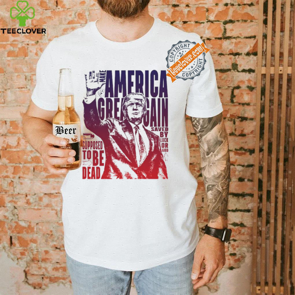 Trump shot make America great again supposed to be dead shirt Trump shot make America great again supposed to be dead shirt