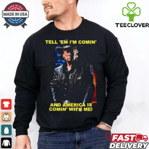Trump tell ’em I’m comin’ and America is comin’ with me shirt