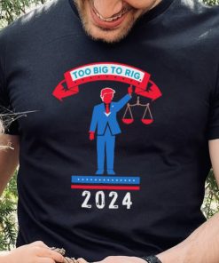 Trump too big to rig 2024 Political Statement shirt