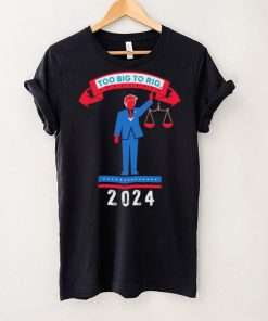Trump too big to rig 2024 Political Statement shirt