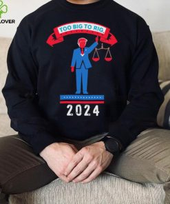 Trump too big to rig 2024 Political Statement shirt