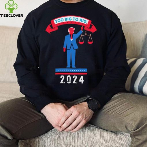 Trump too big to rig 2024 Political Statement shirt