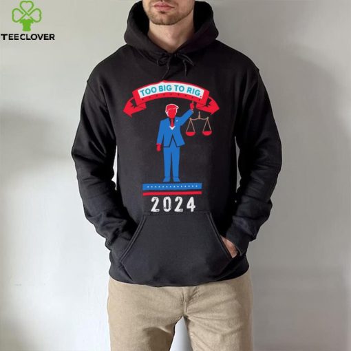 Trump too big to rig 2024 Political Statement shirt