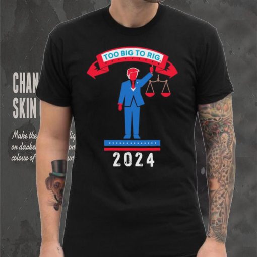 Trump too big to rig 2024 Political Statement shirt